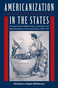 Cover image for Americanization In The States: Immigrant Social Welfare Policy, Citizenship, and National Identity in the United States, 1908?1929