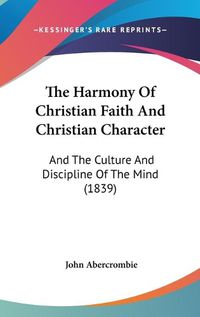 Cover image for The Harmony of Christian Faith and Christian Character: And the Culture and Discipline of the Mind (1839)