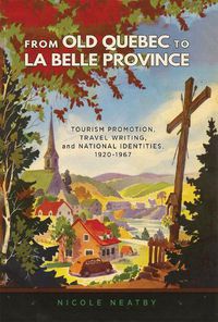 Cover image for From Old Quebec to La Belle Province: Tourism Promotion, Travel Writing, and National Identities, 1920-1967