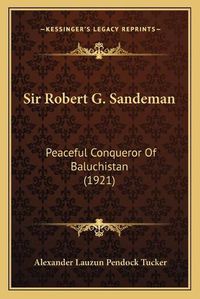 Cover image for Sir Robert G. Sandeman: Peaceful Conqueror of Baluchistan (1921)