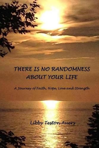 Cover image for There is No Randomness About Your Life: A Journey of Faith, Hope, Love and Strength