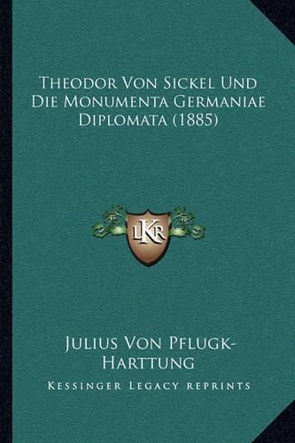 Theodor Von Sickel Und Die Monumenta Germaniae Diplomata (1885)