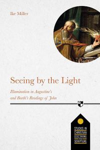 Cover image for Seeing by the Light: Illumination In Augustine's And Barth's Readings Of John