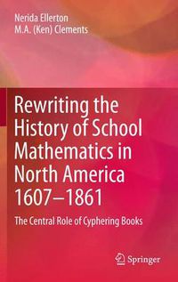 Cover image for Rewriting the History of School Mathematics in North America 1607-1861: The Central Role of Cyphering Books