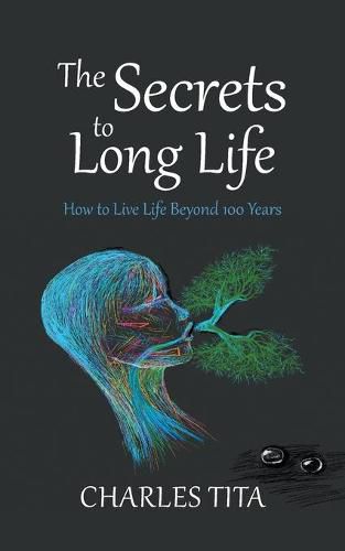 Cover image for The Secrets to Long Life: How to Live Life Beyond 100 Years