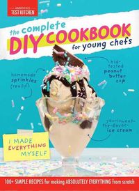 Cover image for Complete DIY Cookbook for Young Chefs: 100+ Simple Recipes for Making Absolutely Everything from Scratch