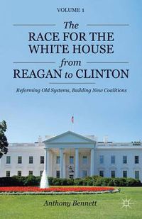 Cover image for The Race for the White House from Reagan to Clinton: Reforming Old Systems, Building New Coalitions