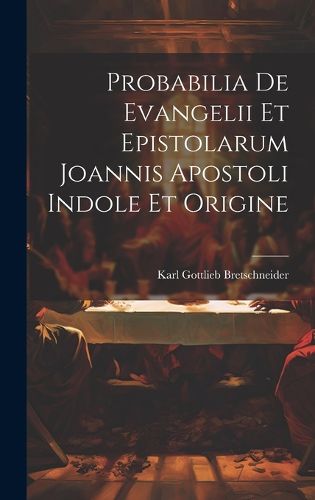 Cover image for Probabilia De Evangelii Et Epistolarum Joannis Apostoli Indole Et Origine
