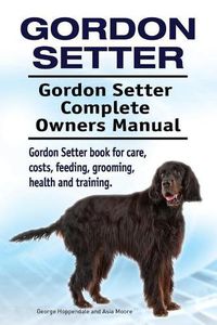 Cover image for Gordon Setter. Gordon Setter Complete Owners Manual. Gordon Setter book for care, costs, feeding, grooming, health and training.