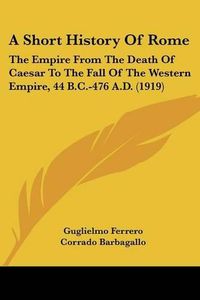 Cover image for A Short History of Rome: The Empire from the Death of Caesar to the Fall of the Western Empire, 44 B.C.-476 A.D. (1919)