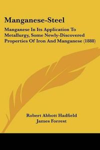 Cover image for Manganese-Steel: Manganese in Its Application to Metallurgy, Some Newly-Discovered Properties of Iron and Manganese (1888)