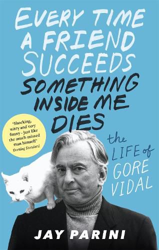 Every Time a Friend Succeeds Something Inside Me Dies: The Life of Gore Vidal