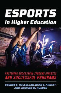 Cover image for Esports in Higher Education: Fostering Successful Student-Athletes and Successful Programs