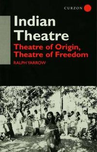 Cover image for Indian Theatre: Theatre of Origin, Theatre of Freedom