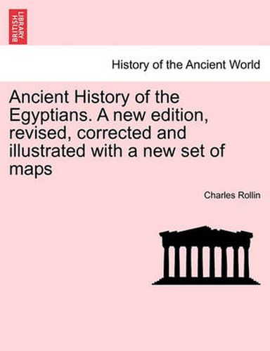 Cover image for Ancient History of the Egyptians. a New Edition, Revised, Corrected and Illustrated with a New Set of Maps. Vol. I, New Edition