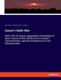 Cover image for Caesar's Gallic War: with a life of Caesar, geography and people of Gaul, history of the military art in Caesar's commentaries; special vocabularies on the inductive plan