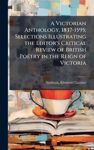 Cover image for A Victorian Anthology, 1837-1595; Selections Illustrating the Editor's Critical Review of British Poetry in the Reign of Victoria