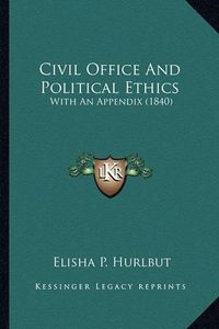 Cover image for Civil Office and Political Ethics: With an Appendix (1840)