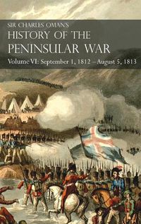 Cover image for Sir Charles Oman's History of the Peninsular War Volume VI: September 1, 1812 - August 5, 1813 The Siege of Burgos, the Retreat from Burgos, the Campaign of Vittoria, the Battles of the Pyrenees