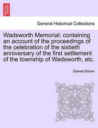 Cover image for Wadsworth Memorial: Containing an Account of the Proceedings of the Celebration of the Sixtieth Anniversary of the First Settlement of the Township of Wadsworth, Etc.