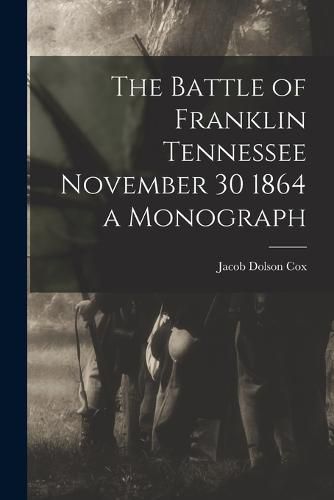 The Battle of Franklin Tennessee November 30 1864 a Monograph