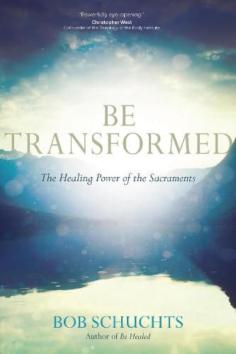 Be Transformed: The Healing Power of the Sacraments