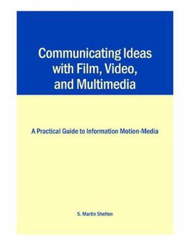 Cover image for Communicating Ideas with Film, Video, and Multimedia: A Practical Guide to Information Motion-media