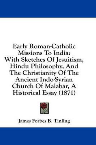 Cover image for Early Roman-Catholic Missions to India: With Sketches of Jesuitism, Hindu Philosophy, and the Christianity of the Ancient Indo-Syrian Church of Malabar, a Historical Essay (1871)