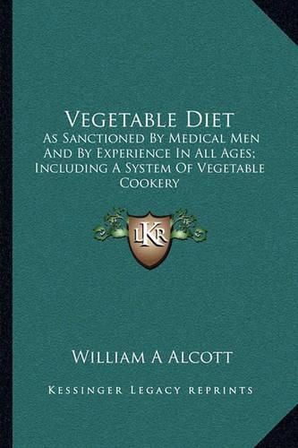 Cover image for Vegetable Diet: As Sanctioned by Medical Men and by Experience in All Ages; Including a System of Vegetable Cookery