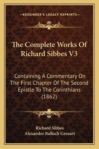 The Complete Works of Richard Sibbes V3: Containing a Commentary on the First Chapter of the Second Epistle to the Corinthians (1862)