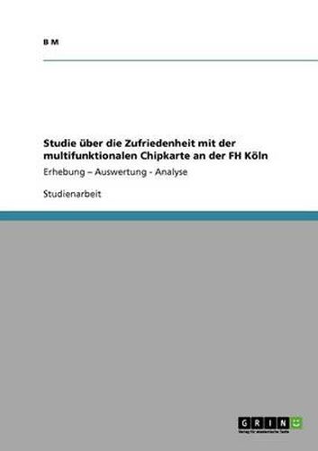 Cover image for Studie uber die Zufriedenheit mit der multifunktionalen Chipkarte an der FH Koeln: Erhebung - Auswertung - Analyse