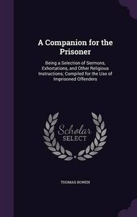 Cover image for A Companion for the Prisoner: Being a Selection of Sermons, Exhortations, and Other Religious Instructions; Compiled for the Use of Imprisoned Offenders