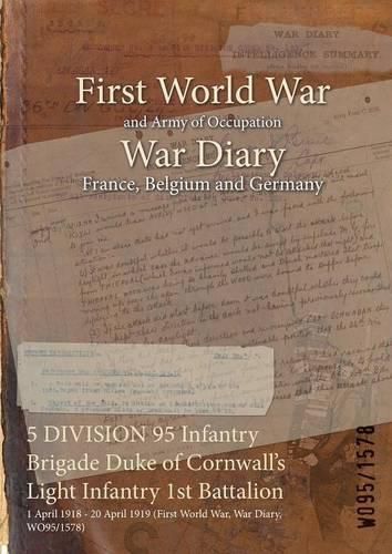 Cover image for 5 DIVISION 95 Infantry Brigade Duke of Cornwall's Light Infantry 1st Battalion: 1 April 1918 - 20 April 1919 (First World War, War Diary, WO95/1578)