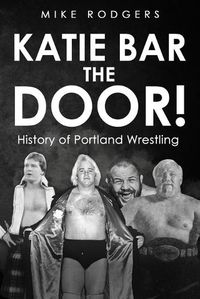 Cover image for Katie Bar the Door!: History of Portland Wrestling