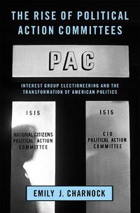 Cover image for The Rise of Political Action Committees: Interest Group Electioneering and the Transformation of American Politics