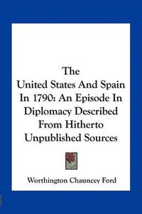 Cover image for The United States and Spain in 1790: An Episode in Diplomacy Described from Hitherto Unpublished Sources