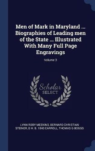 Men of Mark in Maryland ... Biographies of Leading Men of the State ... Illustrated with Many Full Page Engravings; Volume 3