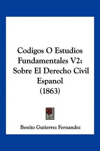 Cover image for Codigos O Estudios Fundamentales V2: Sobre El Derecho Civil Espanol (1863)