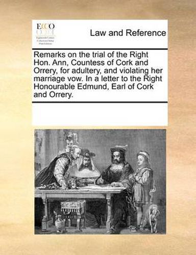 Cover image for Remarks on the Trial of the Right Hon. Ann, Countess of Cork and Orrery, for Adultery, and Violating Her Marriage Vow. in a Letter to the Right Honourable Edmund, Earl of Cork and Orrery.
