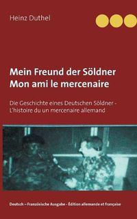 Cover image for Mein Freund der Soeldner - Mon ami le mercenaire: Die Geschichte eines Deutschen Soeldner - L'histoire du un mercenaire allemand