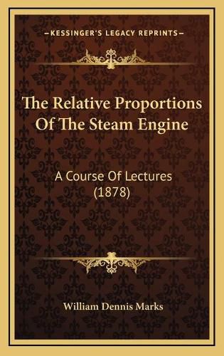 Cover image for The Relative Proportions of the Steam Engine: A Course of Lectures (1878)