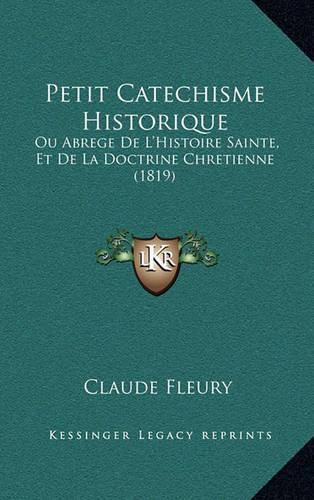 Petit Catechisme Historique: Ou Abrege de L'Histoire Sainte, Et de La Doctrine Chretienne (1819)