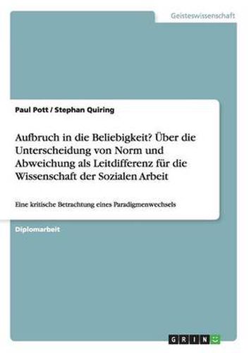 Cover image for Aufbruch in die Beliebigkeit? UEber die Unterscheidung von Norm und Abweichung als Leitdifferenz fur die Wissenschaft der Sozialen Arbeit: Eine kritische Betrachtung eines Paradigmenwechsels