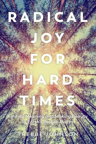 Cover image for Radical Joy for Hard Times: Finding Meaning and Making Beauty in Earth's Broken Places