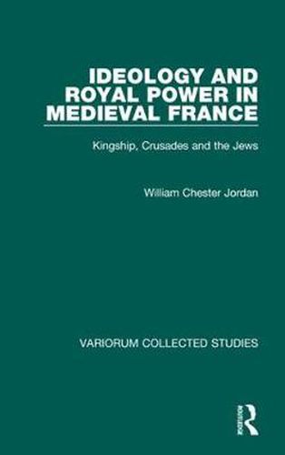 Ideology and Royal Power in Medieval France: Kingship, Crusades and the Jews