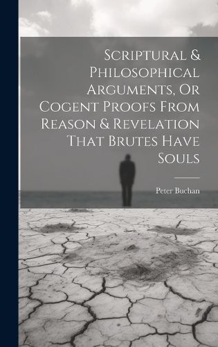 Cover image for Scriptural & Philosophical Arguments, Or Cogent Proofs From Reason & Revelation That Brutes Have Souls