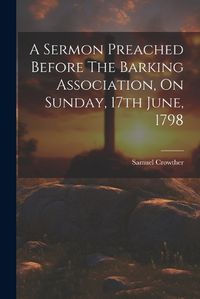 Cover image for A Sermon Preached Before The Barking Association, On Sunday, 17th June, 1798