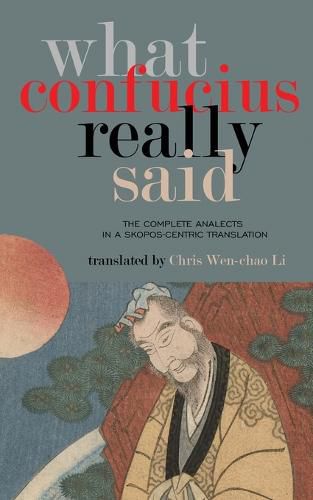 Cover image for What Confucius Really Said: The Complete Analects in a Skopos-Centric Translation