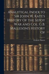 Cover image for Analytical Index to Sir John W. Kaye's History Of the Sepoy war and Col. G.B. Malleson's History Of