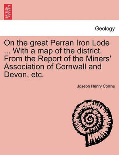 Cover image for On the Great Perran Iron Lode ... with a Map of the District. from the Report of the Miners' Association of Cornwall and Devon, Etc.